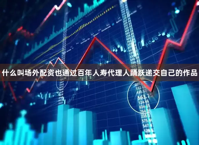 什么叫场外配资也通过百年人寿代理人踊跃递交自己的作品