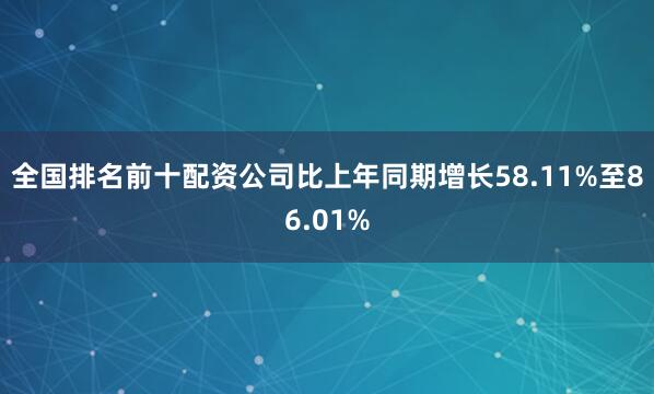 全国排名前十配资公司比上年同期增长58.11%至86.01%
