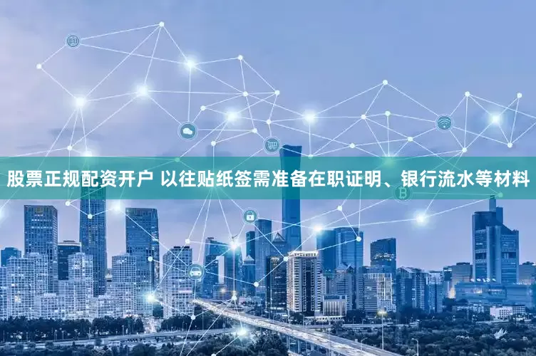 股票正规配资开户 以往贴纸签需准备在职证明、银行流水等材料