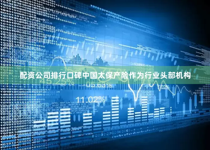 配资公司排行口碑中国太保产险作为行业头部机构
