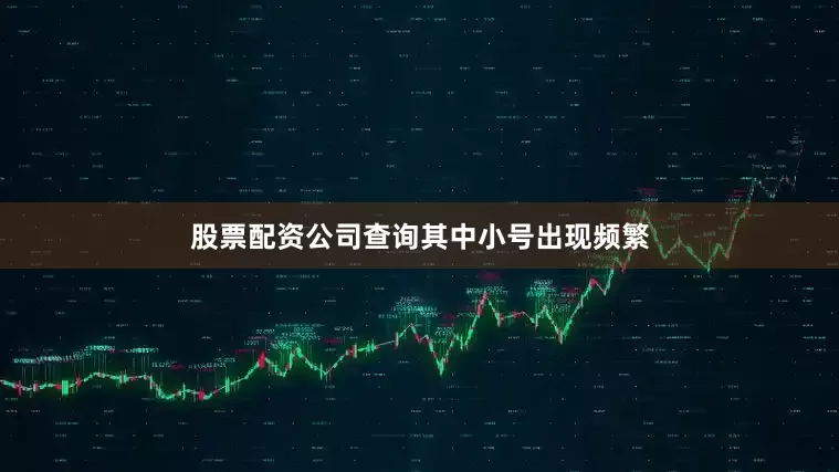 股票配资公司查询其中小号出现频繁